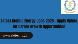 Latest Atomic Energy Jobs 2025 – Apply Online for Career Growth Opportunities